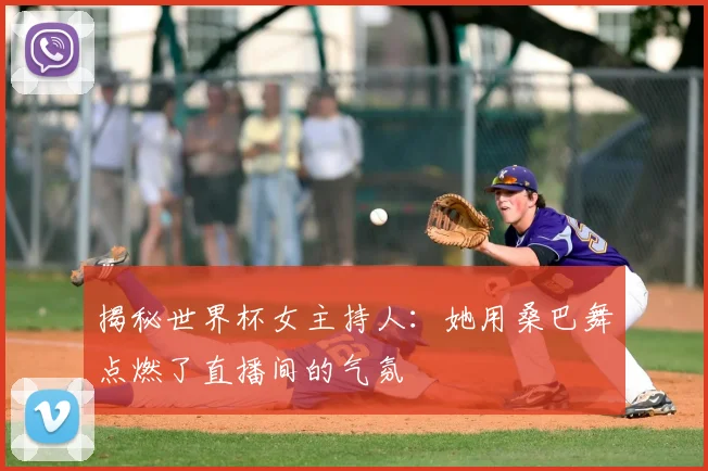 揭秘世界杯女主持人：她用桑巴舞点燃了直播间的气氛