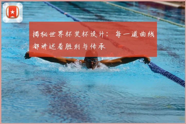 揭秘世界杯奖杯设计:每一道曲线都讲述着胜利与传承
