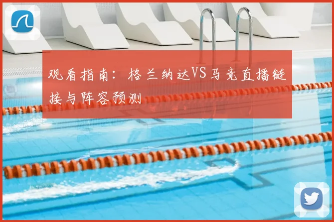 观看指南：格兰纳达VS马竞直播链接与阵容预测