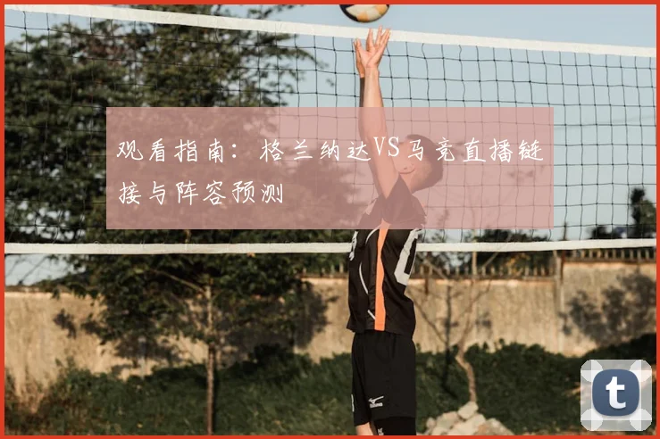 观看指南：格兰纳达VS马竞直播链接与阵容预测