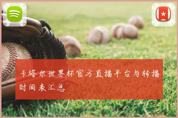 卡塔尔世界杯官方直播平台与转播时间表汇总