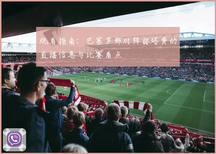 观看指南：巴塞罗那对阵赫塔费的直播信息与比赛看点