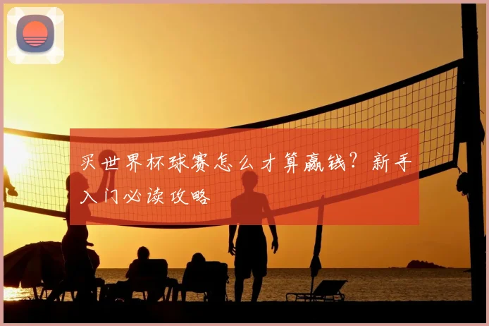 买世界杯球赛怎么才算赢钱？新手入门必读攻略