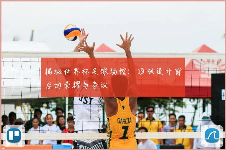 揭秘世界杯足球场馆：顶级设计背后的荣耀与争议