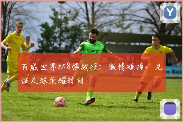 百威世界杯8强战报：激情碰撞，见证足球荣耀时刻