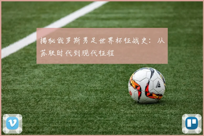 揭秘俄罗斯男足世界杯征战史：从苏联时代到现代征程