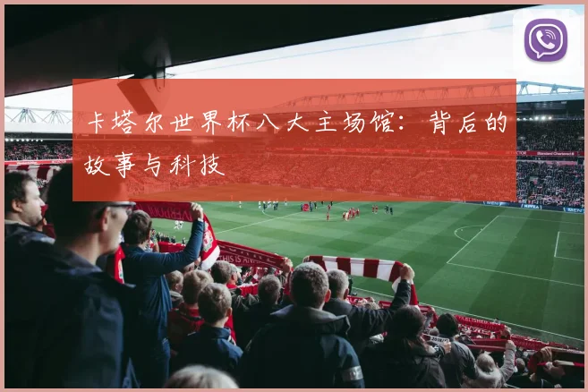 卡塔尔世界杯八大主场馆：背后的故事与科技