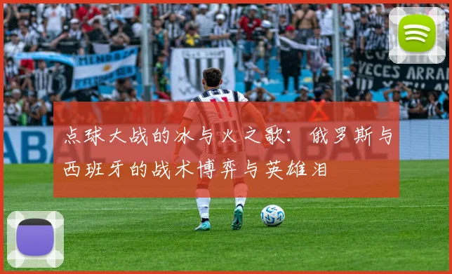 点球大战的冰与火之歌：俄罗斯与西班牙的战术博弈与英雄泪