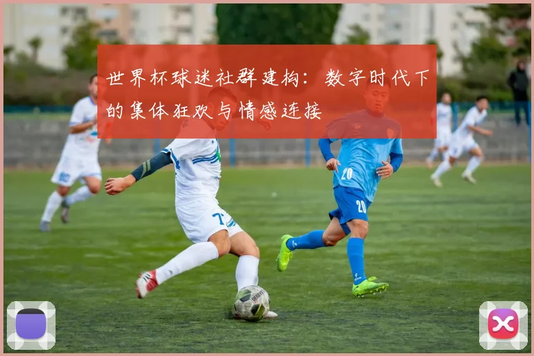 世界杯球迷社群建构：数字时代下的集体狂欢与情感连接