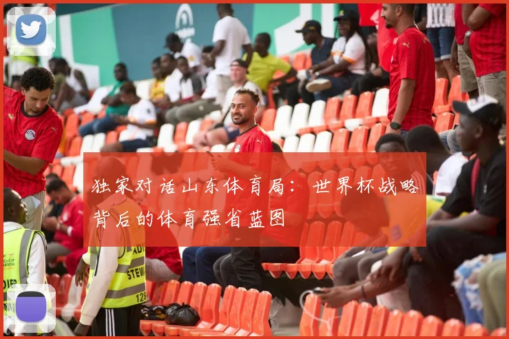 独家对话山东体育局：世界杯战略背后的体育强省蓝图