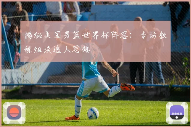 揭秘美国男篮世界杯阵容：专访教练组谈选人思路