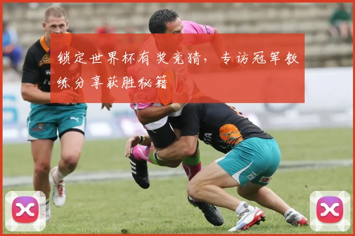 锁定世界杯有奖竞猜，专访冠军教练分享获胜秘籍