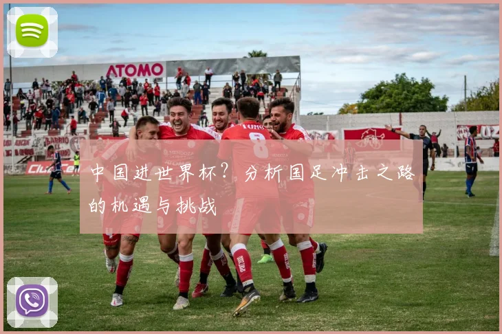 中国进世界杯？分析国足冲击之路的机遇与挑战