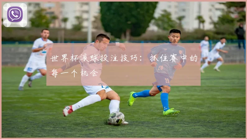 世界杯滚球投注技巧：抓住赛中的每一个机会