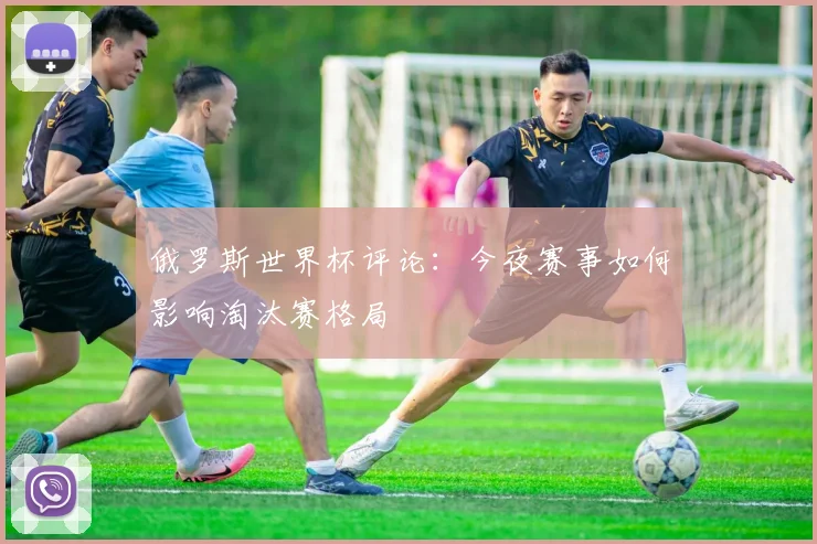 俄罗斯世界杯评论：今夜赛事如何影响淘汰赛格局