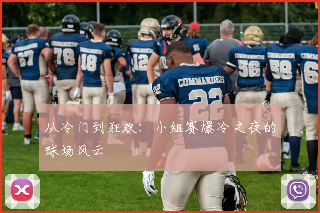 从冷门到狂欢：小组赛爆冷之夜的球场风云